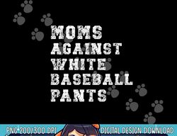 moms against white baseball pants png, sublimation copy