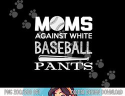 Moms Against White Baseball Pants Sport Lover Mother s Day png, sublimation copy