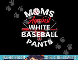 moms against white baseball pants sport lover mothers day png, sublimation copy