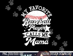 My Favorite Baseball Player Calls Me Mama - Baseball Mom png, sublimation copy
