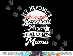 My Favorite Baseball Player Calls Me Mama - Baseball Mom png, sublimation copy