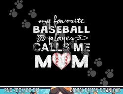 My Favorite Baseball Player Calls Me Mom Shirt, Mother s Day png, sublimation copy