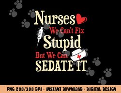 Funny For Nurses We Can t Fix Stupid But We Can Sedate It  png, sublimation copy