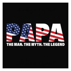 Papa The Man The Myth The Legend Svg, Fathers Day Svg, Independence Svg, Dad Svg, Papa Svg, July 4th Dad Svg, Dad Quote