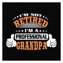 Im Not Retired Im A Professional Grandpa Svg, Fathers Day Svg, Grandpa Svg, Retired Grandpa Svg, Retirement Svg, Grandda