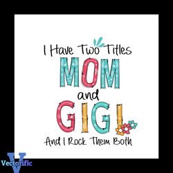 I Have Two Titles Mom And Gigi Svg, Mothers Day Svg, Mom Svg, Best Mom Svg, Gigi Svg, Gigi Gifts, Gigi Shirt Svg, Two Ti