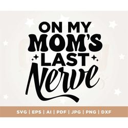 On My Moms Last Nerve SVG, On My Moms Last Nerve PNG, Mom SVG, Mom Shirt Svg, Mama Svg, Kids Shirt Svg, Funny Mom Svg, P