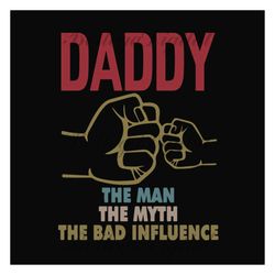 Daddy the man the myth the bad influence,fathers day svg, fathers day gift,happy fathers day,fathers day shirt, fathers