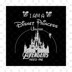 I Am A Disney Princess Unless Avengers Need Me Shirt Svg, Funny Shirt Svg,Disney Princess, Disney Shirt, Disney Castle S