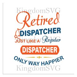 Retired dispatcher just like a regular dispatcher only way happier SVG Files For Silhouette, Files For Cricut, SVG, DXF,