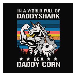 In a world full of daddy shark be a daddy corn,fathers day svg, fathers day gift,happy fathers day,fathers day shirt, fa