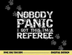 Funny Ref Quote Men s Nobody Panic I Got this I m a Referee png, sublimation copy