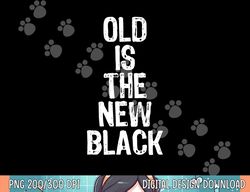 Old Is The New Black Funny Elderly People Birthday  png, sublimation