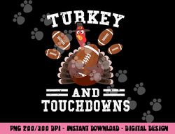 Funny Thanksgiving Turkey And Touchdowns Football Men Boys png, sublimation copy
