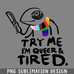 Try Me Im Queer and Tired PNG Download
