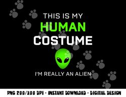Funny this is my human costume for alien halloween png, sublimation copy