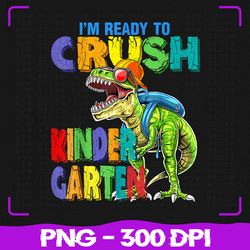 I'm Ready To Crush Kindergarten Png, Dinosaur Back To School Png, Back To School Png, Sublimation, PNG Files