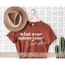 Whatever Spices Your Pumpkin Svg, Funny Fall Shirt Svg Digital Instant Download, Png,Eps,Dxf,Pdf, Autumn Shirt Svg, Silh