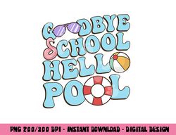 Goodbye School Hello Pool Summer Break Last Day of School  png, sublimation copy