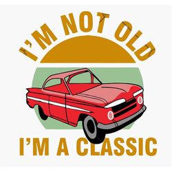 Im Not Old Im A Classic Svg, Classic Car Svg, Father's Day Svg