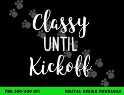 Classy Until Kickoff Funny Football Game Day Alabama png, sublimation copy