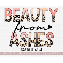 Bible Verse Png, Christian Png, Beauty From Ashes Png, Isaiah 61:3 Png Jesus Bible Quotes Png Sublimation Half Leopard S
