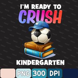 Ready To Crush Kindergarten Soccer Back To School Png, Ready To Crush Kindergarten Png, Back To School Png, Digital