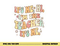 Groovy It s Me Hi I m The Teacher It s Me Funny Teacher  png, sublimation copy