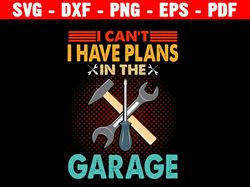 I Can't I Have Plans In The Garage Svg, Cnc Plans, Svg Template, Farmhouse Svg, Fathers Day Svg, Father Svg, Dads Garage