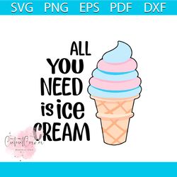 All You Need Is Ice Cream Svg Summer Shirt Vector, Holiday Gifts For Girl, Family And Friend Svg Diy Crafts Svg Files Fo