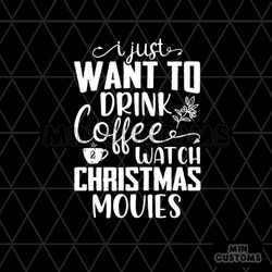 I Just Want To Drink Coffee Watch Christmas Movies Svg, Christmas Svg
