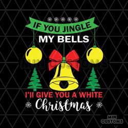 If You Jingle My Bells I'll Give You A White Christmas Svg, Christmas Svg