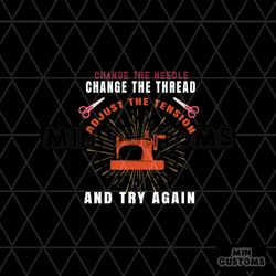 Change The Needle Change The Thread Adjust The Tension Svg, Trending Svg