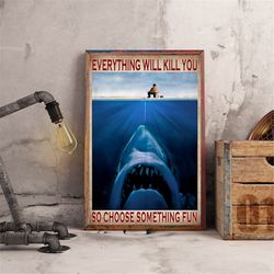 Everything Will Kill You So Choose Something Fun Poster, Human And Shark, Ice Fishing Art