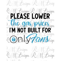 Please Lower the Gas Prices, I'm Not built For Only Fans, adult tshirt, funny tshirt, sublimation , Adult humor