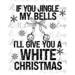 If You Jingle My Bells, I'll Give you a white Xmas png, Xmas Adult Humor T Shirt, Sarcastic Xmas T shirt, Xmas Balls png