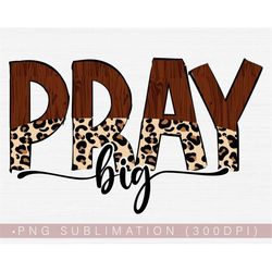 Pray Big Png, Christian Png Sublimation Shirt Design, Bible Verse Png, Jesus Png Quotes, Prayer Png 300 DPI Image Transf