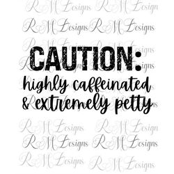 Caution Highly Caffeinated & Extremely Petty Svg, Png File, Gift for Coffee Lover, Gift for her, Mom Life, Mom Vibes, Pe