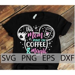 This Mom Runs on Coffee & Magic Svg, Disneyland Mom vacation shirt, family vacation, Mouse Coffee, Mouse Ears, cut files