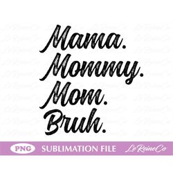 Mama, Mommy, Mom, Bruh, Digital File for Sublimation, PNG