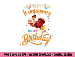 Happy Thanksgiving And Yes It s My Birthday Turkey Cute png, sublimation copy