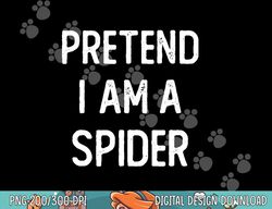 Pretend I am a Spider Funny Halloween Costume Lazy Easy png, sublimation copy