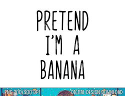 Pretend I m A Banana Costume Halloween Lazy Easy png, sublimation copy