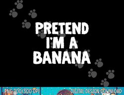 Pretend I m A Banana Funny Halloween Costume Humor png, sublimation copy
