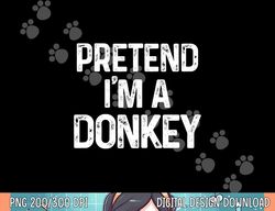 Pretend I m A Donkey Last Minute Funny Halloween Costume png, sublimation copy