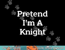 Pretend I m A Knight Costume Party Funny Halloween Knight png, sublimation copy