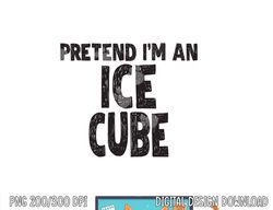 Pretend I m An Ice Cube png, sublimation Easy Halloween Costume png, sublimation copy