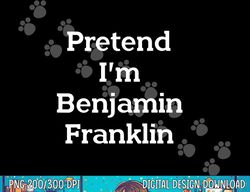 Pretend I m Benjamin Franklin Costume Funny Halloween Party png, sublimation copy