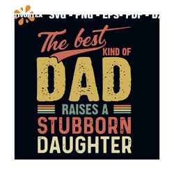 The Best Kind Of Dad Raises Stubborn Daughter Svg, Fathers Day Svg, Dad Svg, Daddy Svg, Dad Shirt, Stubborn Svg, Daughte