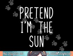 Pretend I m The Sun Costume Halloween Lazy Easy png, sublimation copy